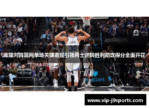 库里对阵篮网单场关键表现引领勇士逆转胜利助攻得分全面开花