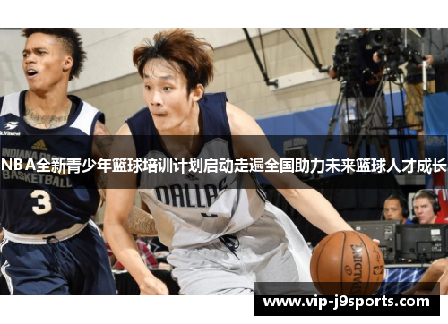 NBA全新青少年篮球培训计划启动走遍全国助力未来篮球人才成长