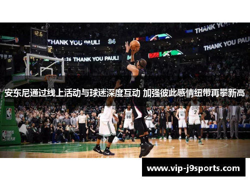 安东尼通过线上活动与球迷深度互动 加强彼此感情纽带再攀新高