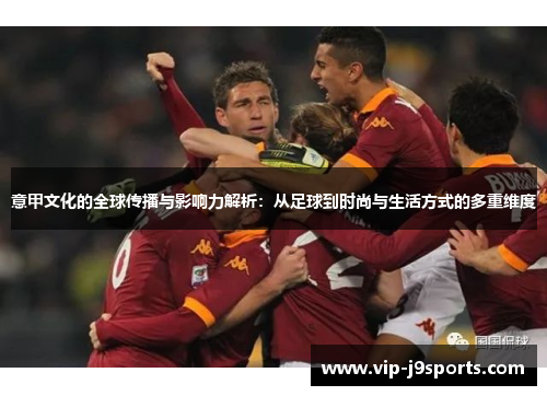 意甲文化的全球传播与影响力解析：从足球到时尚与生活方式的多重维度