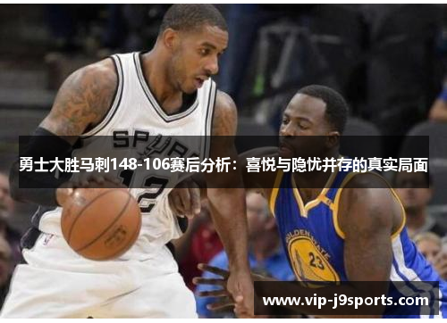 勇士大胜马刺148-106赛后分析:喜悦与隐忧并存的真实局面 勇士大胜马刺148-106赛后分析:喜悦与隐忧并存的真实局面