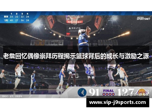 老詹回忆偶像崇拜历程揭示篮球背后的成长与激励之源