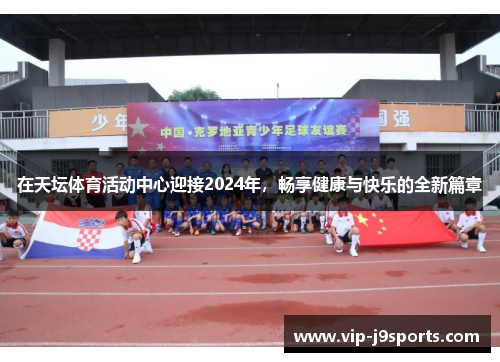 在天坛体育活动中心迎接2024年，畅享健康与快乐的全新篇章