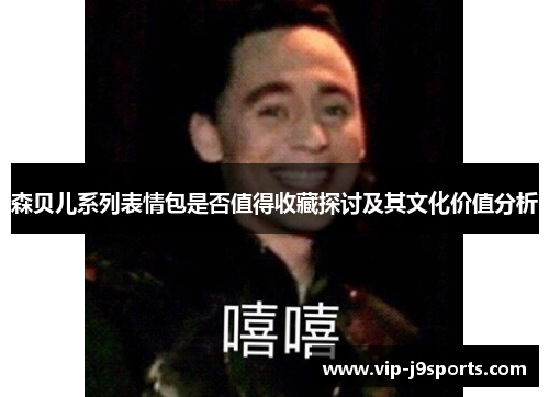 森贝儿系列表情包是否值得收藏探讨及其文化价值分析