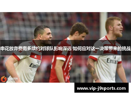 申花放弃费南多续约对球队影响深远 如何应对这一决策带来的挑战