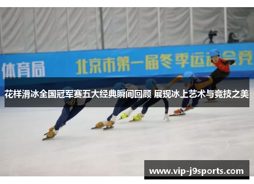 花样滑冰全国冠军赛五大经典瞬间回顾 展现冰上艺术与竞技之美