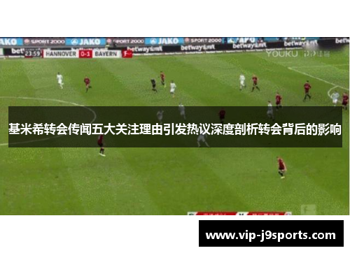 基米希转会传闻五大关注理由引发热议深度剖析转会背后的影响