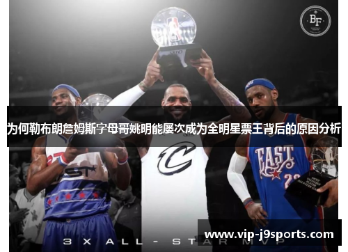 为何勒布朗詹姆斯字母哥姚明能屡次成为全明星票王背后的原因分析