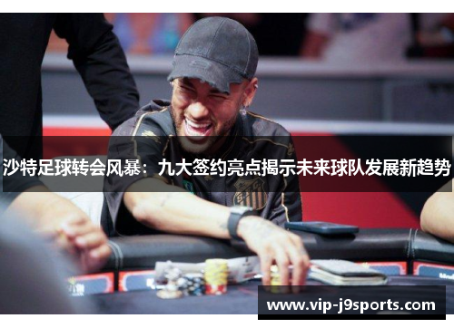 沙特足球转会风暴：九大签约亮点揭示未来球队发展新趋势