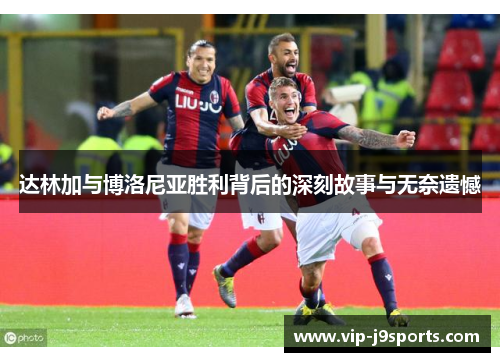 达林加与博洛尼亚胜利背后的深刻故事与无奈遗憾 达林加与博洛尼亚胜利背后的深刻故事与无奈遗憾