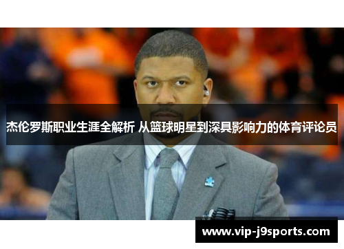 杰伦罗斯职业生涯全解析 从篮球明星到深具影响力的体育评论员 杰伦罗斯职业生涯全解析 从篮球明星到深具影响力的体育评论员