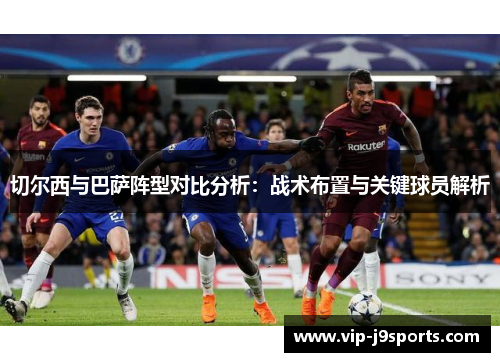 切尔西与巴萨阵型对比分析:战术布置与关键球员解析 切尔西与巴萨阵型对比分析:战术布置与关键球员解析