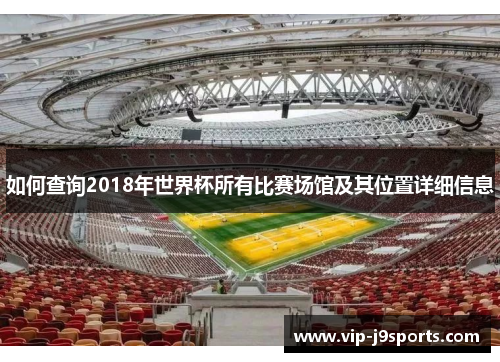 如何查询2018年世界杯所有比赛场馆及其位置详细信息 如何查询2018年世界杯所有比赛场馆及其位置详细信息