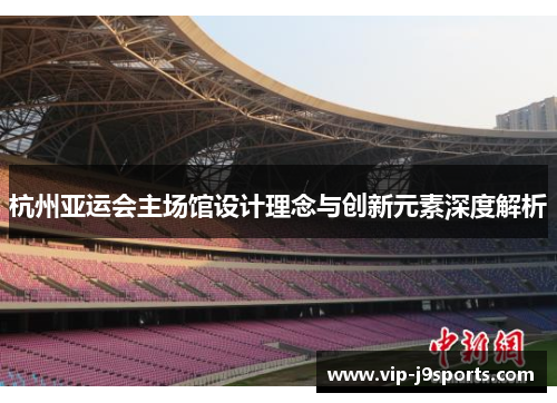 杭州亚运会主场馆设计理念与创新元素深度解析