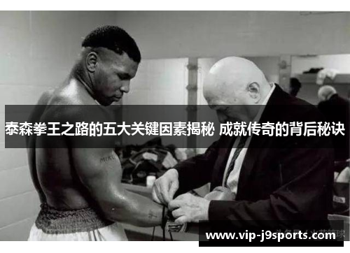 泰森拳王之路的五大关键因素揭秘 成就传奇的背后秘诀