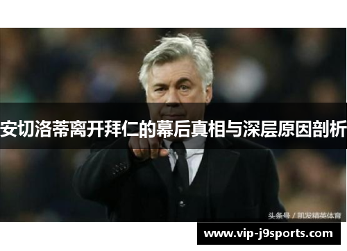 安切洛蒂离开拜仁的幕后真相与深层原因剖析 安切洛蒂离开拜仁的幕后真相与深层原因剖析