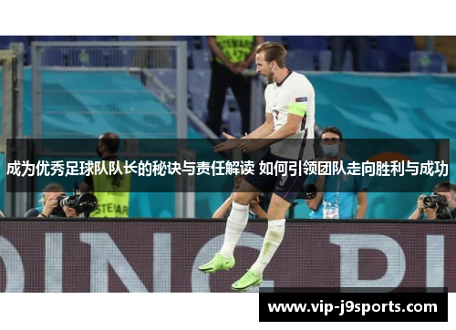 成为优秀足球队队长的秘诀与责任解读 如何引领团队走向胜利与成功