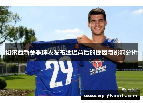 切尔西新赛季球衣发布延迟背后的原因与影响分析 切尔西新赛季球衣发布延迟背后的原因与影响分析
