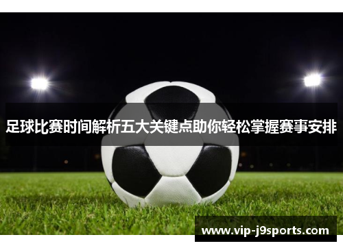 足球比赛时间解析五大关键点助你轻松掌握赛事安排 足球比赛时间解析五大关键点助你轻松掌握赛事安排