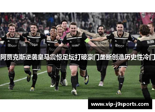 阿贾克斯逆袭皇马震惊足坛打破豪门垄断创造历史性冷门