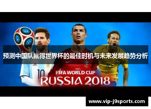 预测中国队赢得世界杯的最佳时机与未来发展趋势分析 预测中国队赢得世界杯的最佳时机与未来发展趋势分析
