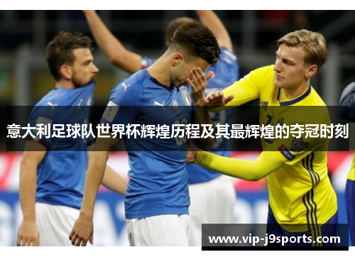意大利足球队世界杯辉煌历程及其最辉煌的夺冠时刻