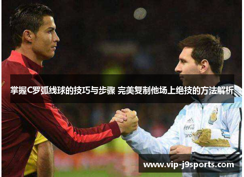 掌握C罗弧线球的技巧与步骤 完美复制他场上绝技的方法解析