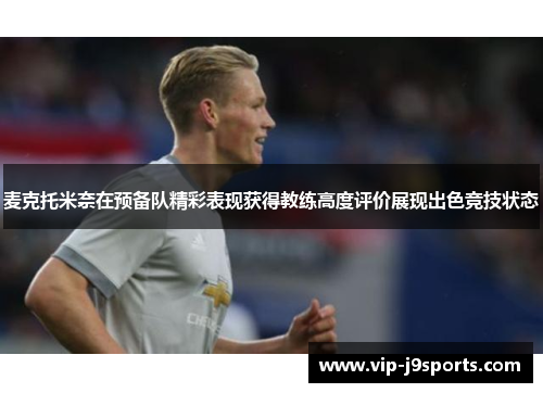 麦克托米奈在预备队精彩表现获得教练高度评价展现出色竞技状态
