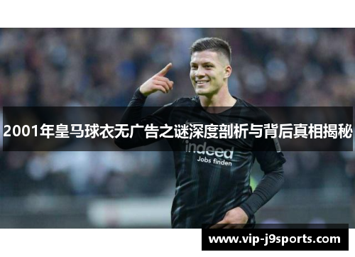 2001年皇马球衣无广告之谜深度剖析与背后真相揭秘