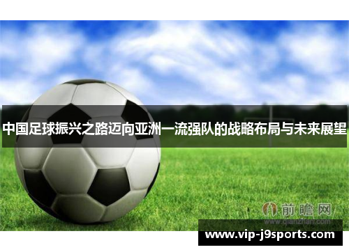 中国足球振兴之路迈向亚洲一流强队的战略布局与未来展望 中国足球振兴之路迈向亚洲一流强队的战略布局与未来展望