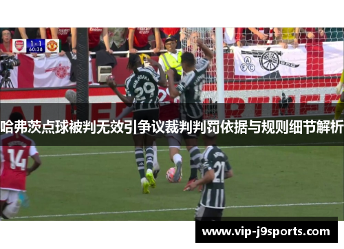 哈弗茨点球被判无效引争议裁判判罚依据与规则细节解析