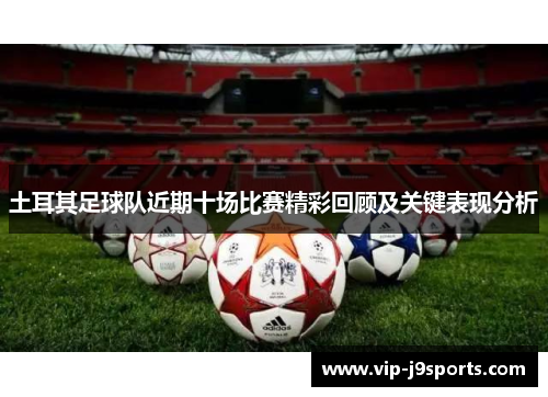 土耳其足球队近期十场比赛精彩回顾及关键表现分析