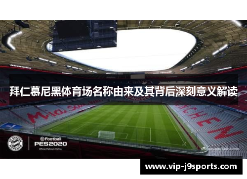 拜仁慕尼黑体育场名称由来及其背后深刻意义解读