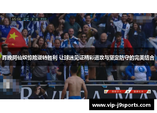 昨晚阿仙奴惊险逆转胜利 让球迷见证精彩进攻与坚定防守的完美结合 昨晚阿仙奴惊险逆转胜利 让球迷见证精彩进攻与坚定防守的完美结合