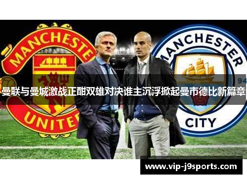 曼联与曼城激战正酣双雄对决谁主沉浮掀起曼市德比新篇章