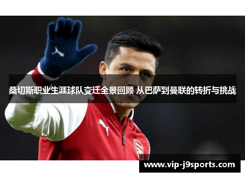 桑切斯职业生涯球队变迁全景回顾 从巴萨到曼联的转折与挑战 桑切斯职业生涯球队变迁全景回顾 从巴萨到曼联的转折与挑战