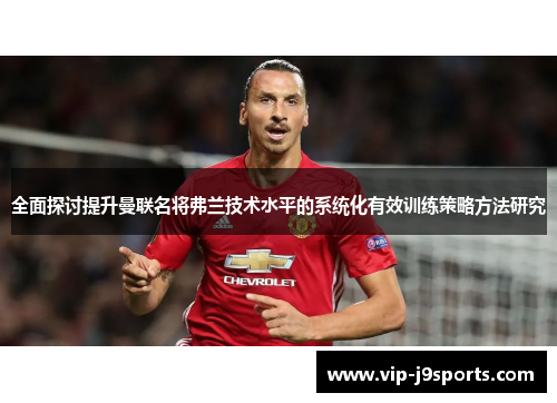 全面探讨提升曼联名将弗兰技术水平的系统化有效训练策略方法研究 全面探讨提升曼联名将弗兰技术水平的系统化有效训练策略方法研究
