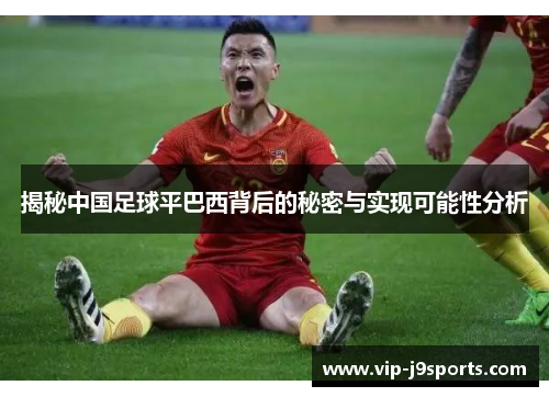 揭秘中国足球平巴西背后的秘密与实现可能性分析